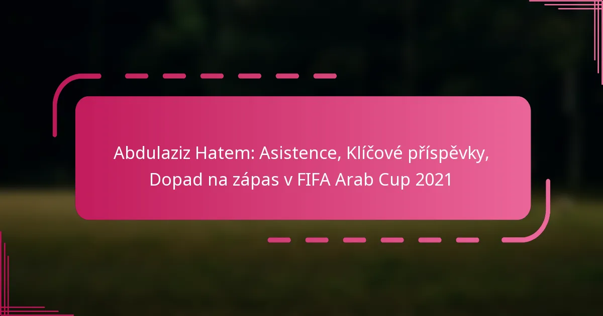 Abdulaziz Hatem: Asistence, Klíčové příspěvky, Dopad na zápas v FIFA Arab Cup 2021