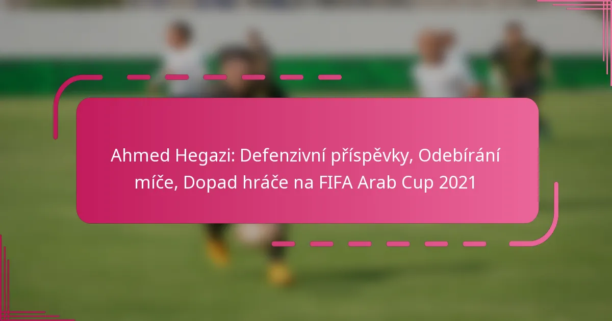 Ahmed Hegazi: Defenzivní příspěvky, Odebírání míče, Dopad hráče na FIFA Arab Cup 2021