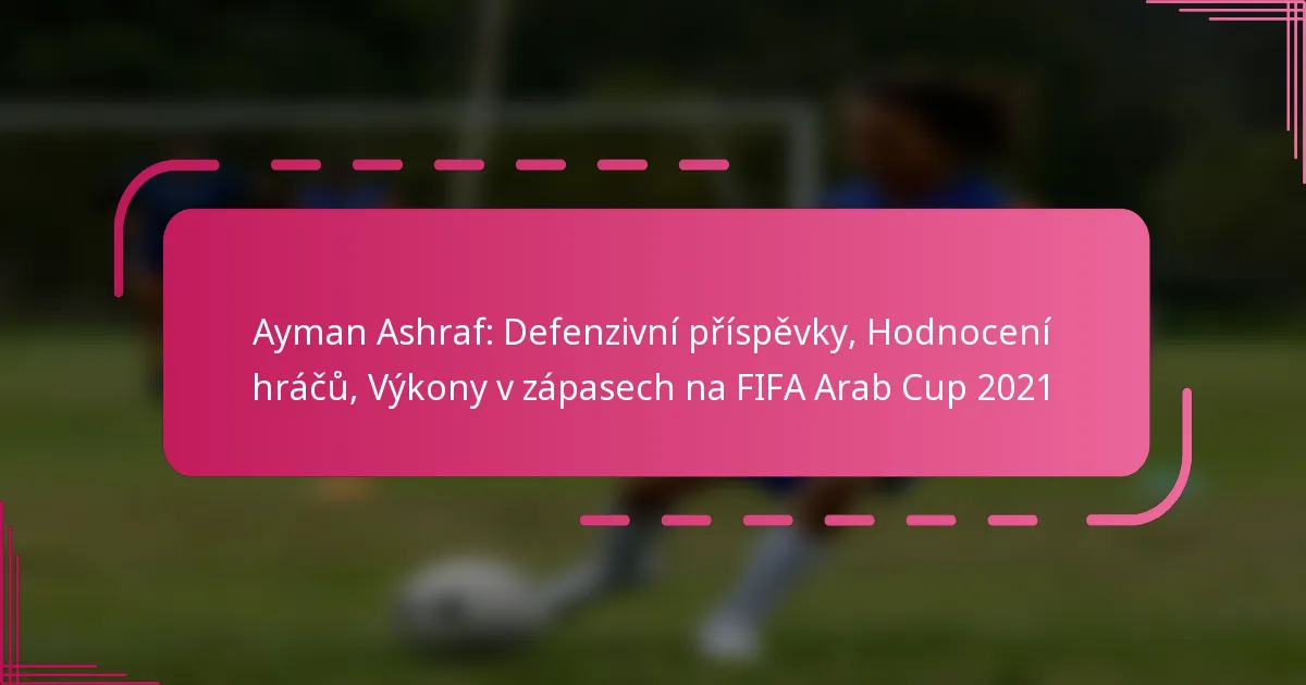 Ayman Ashraf: Defenzivní příspěvky, Hodnocení hráčů, Výkony v zápasech na FIFA Arab Cup 2021