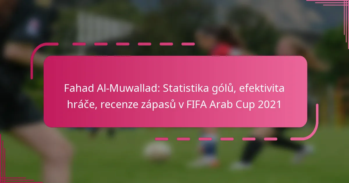 Fahad Al-Muwallad: Statistika gólů, efektivita hráče, recenze zápasů v FIFA Arab Cup 2021