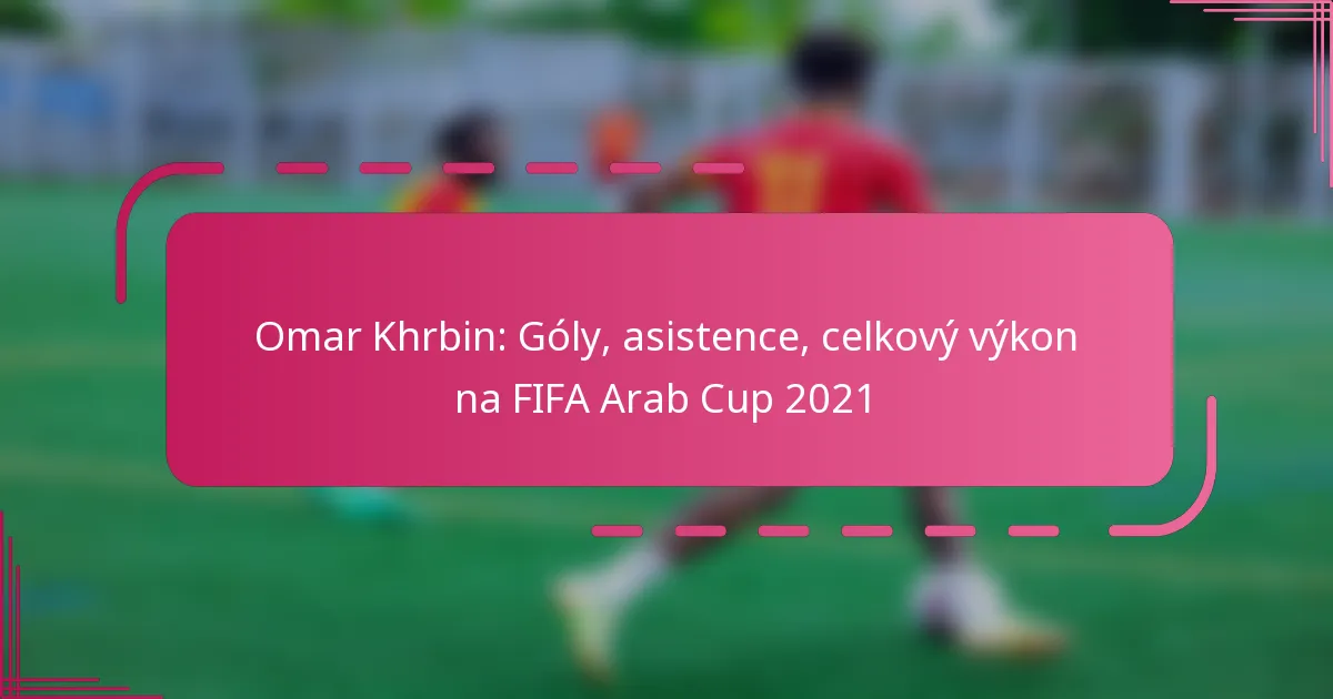 Omar Khrbin: Góly, asistence, celkový výkon na FIFA Arab Cup 2021