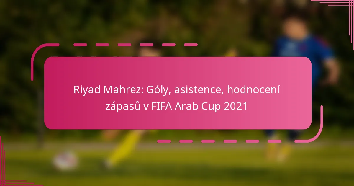 Riyad Mahrez: Góly, asistence, hodnocení zápasů v FIFA Arab Cup 2021