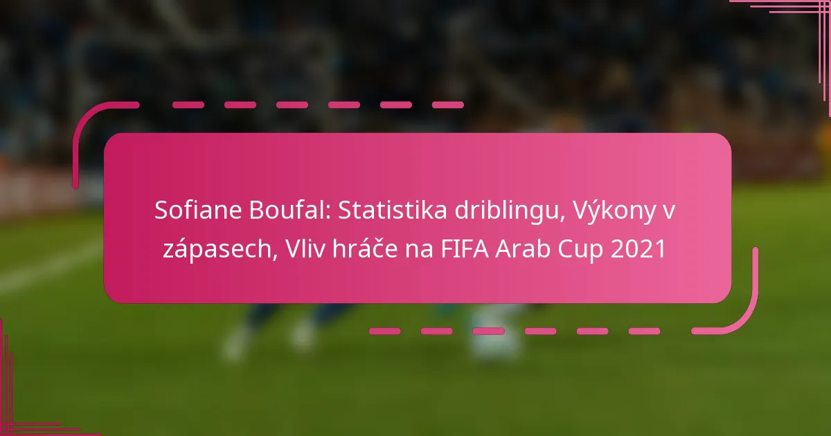 Sofiane Boufal: Statistika driblingu, Výkony v zápasech, Vliv hráče na FIFA Arab Cup 2021