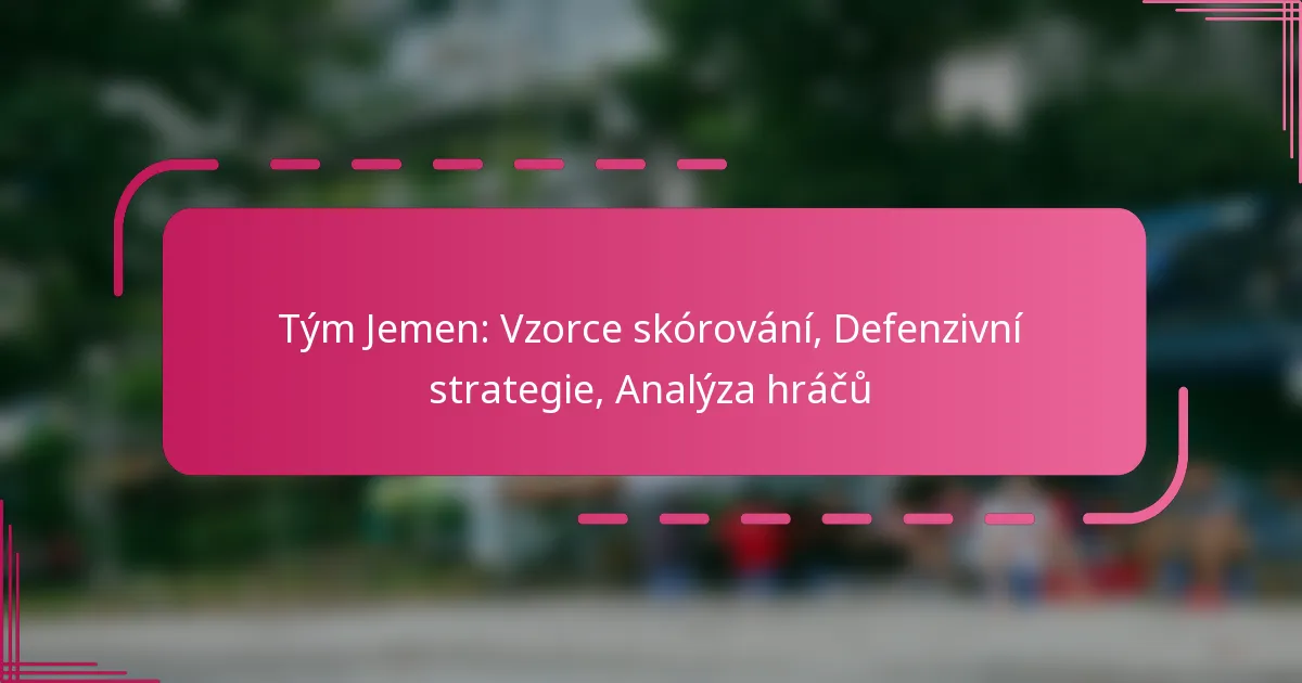 Tým Jemen: Vzorce skórování, Defenzivní strategie, Analýza hráčů