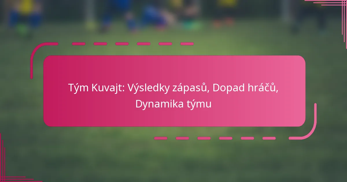 Tým Kuvajt: Výsledky zápasů, Dopad hráčů, Dynamika týmu
