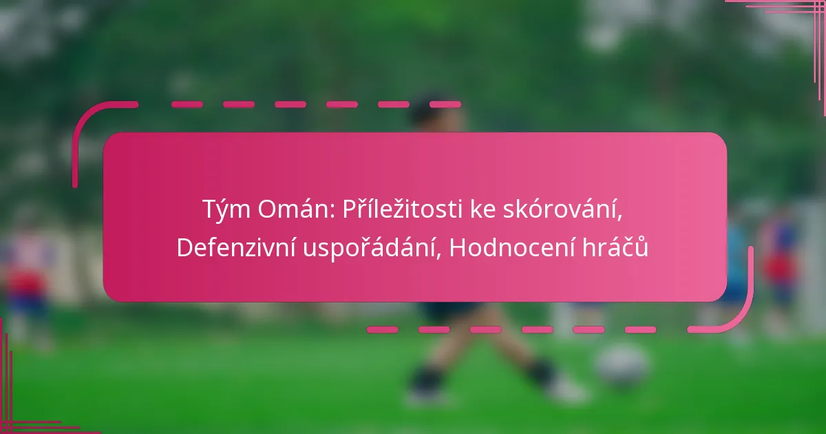 Tým Omán: Příležitosti ke skórování, Defenzivní uspořádání, Hodnocení hráčů