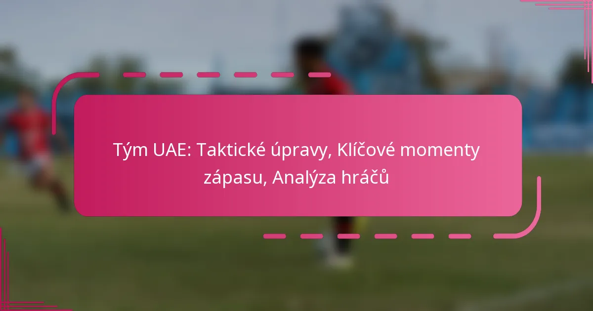 Tým UAE: Taktické úpravy, Klíčové momenty zápasu, Analýza hráčů