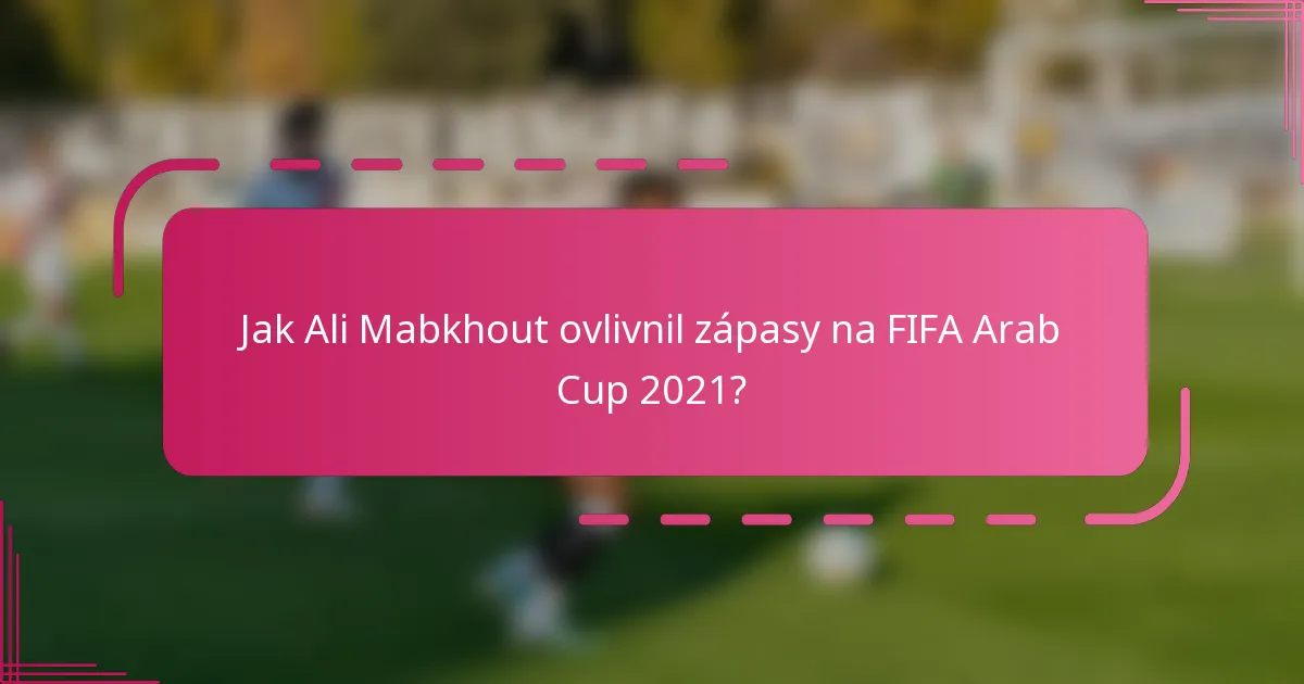 Jak Ali Mabkhout ovlivnil zápasy na FIFA Arab Cup 2021?