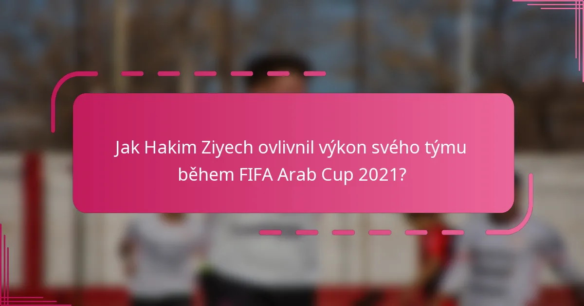 Jak Hakim Ziyech ovlivnil výkon svého týmu během FIFA Arab Cup 2021?