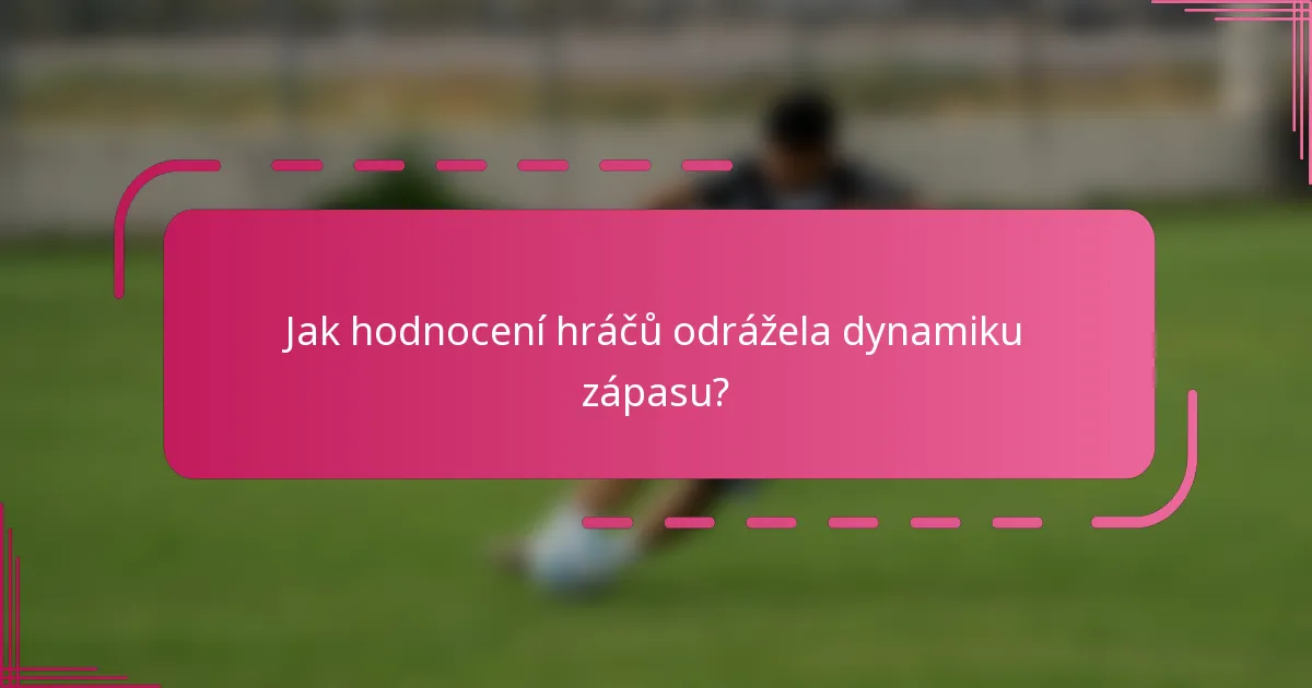 Jak hodnocení hráčů odrážela dynamiku zápasu?
