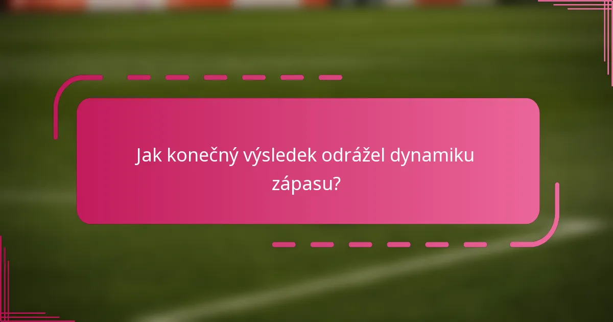 Jak konečný výsledek odrážel dynamiku zápasu?