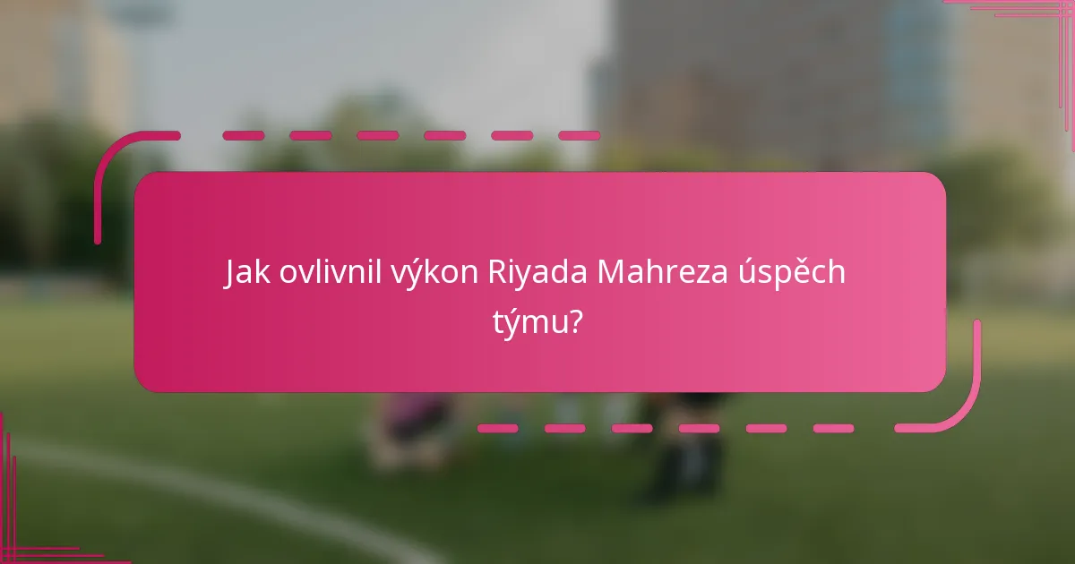 Jak ovlivnil výkon Riyada Mahreza úspěch týmu?