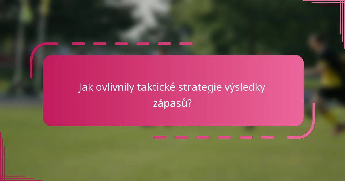 Jak ovlivnily taktické strategie výsledky zápasů?