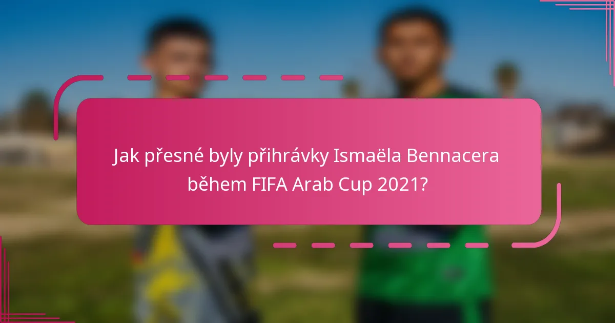 Jak přesné byly přihrávky Ismaëla Bennacera během FIFA Arab Cup 2021?