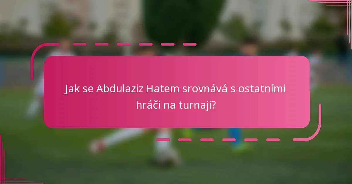 Jak se Abdulaziz Hatem srovnává s ostatními hráči na turnaji?