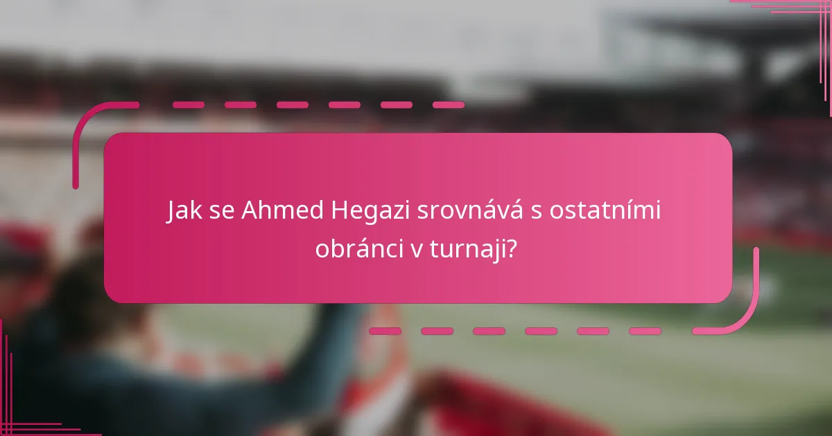 Jak se Ahmed Hegazi srovnává s ostatními obránci v turnaji?