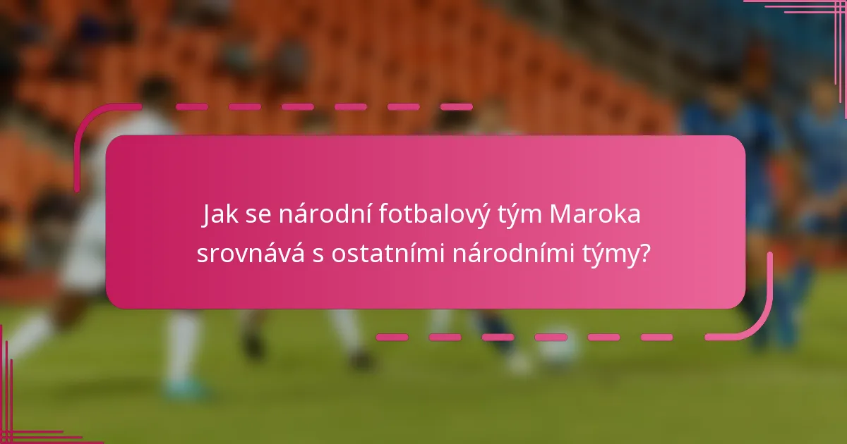 Jak se národní fotbalový tým Maroka srovnává s ostatními národními týmy?