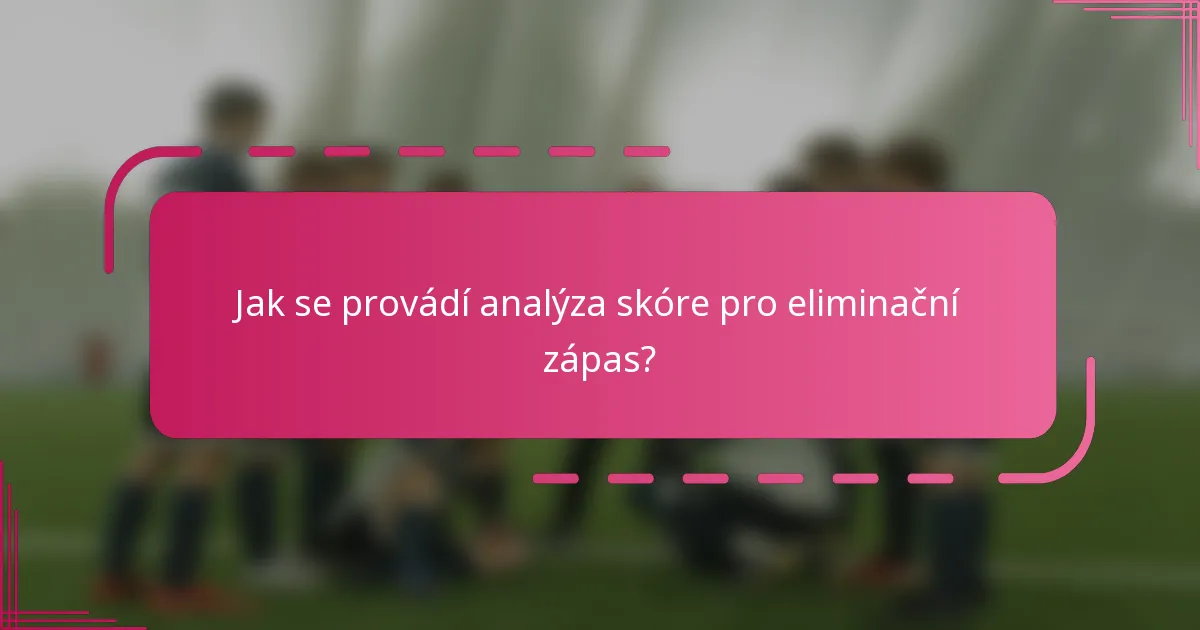 Jak se provádí analýza skóre pro eliminační zápas?