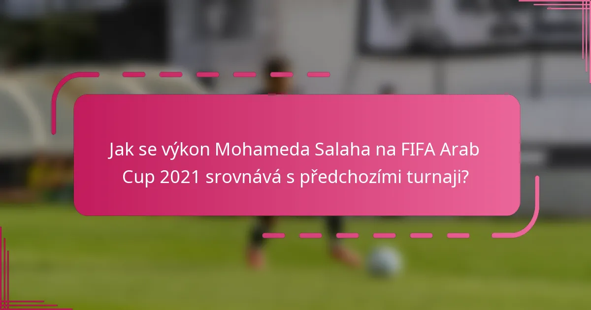 Jak se výkon Mohameda Salaha na FIFA Arab Cup 2021 srovnává s předchozími turnaji?