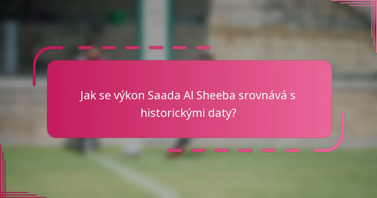 Jak se výkon Saada Al Sheeba srovnává s historickými daty?