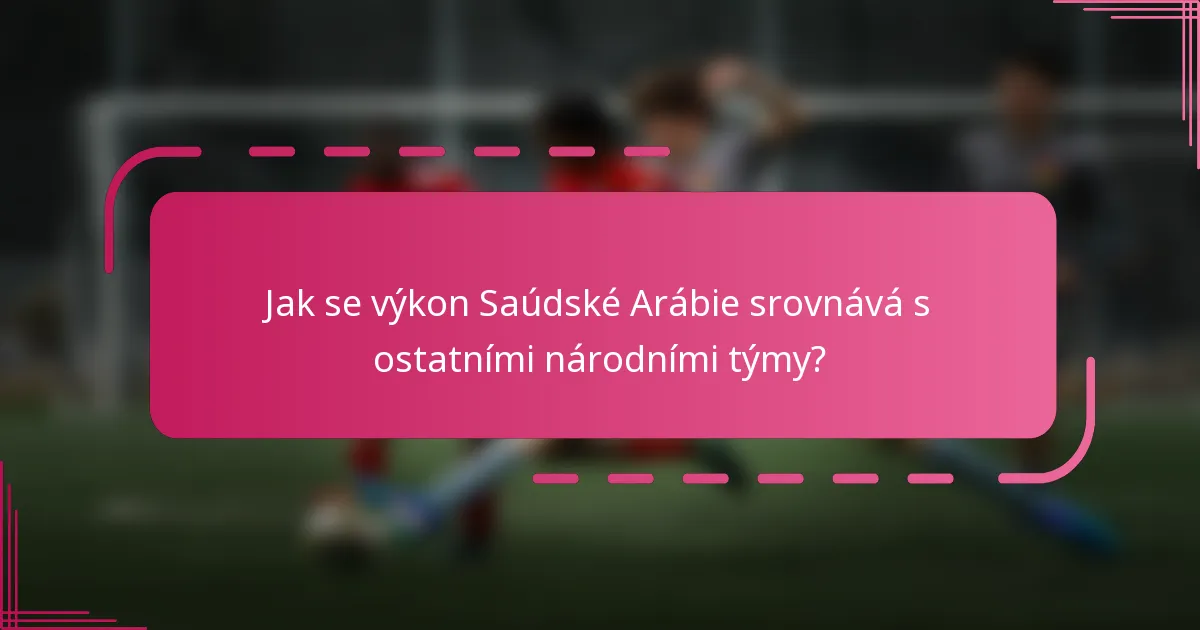 Jak se výkon Saúdské Arábie srovnává s ostatními národními týmy?