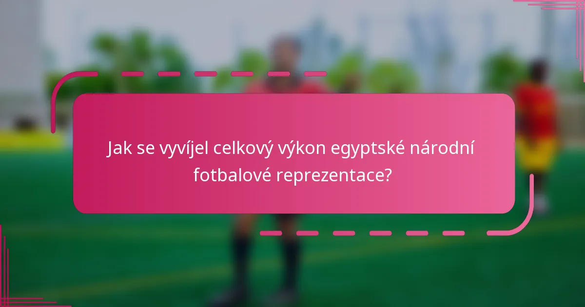 Jak se vyvíjel celkový výkon egyptské národní fotbalové reprezentace?