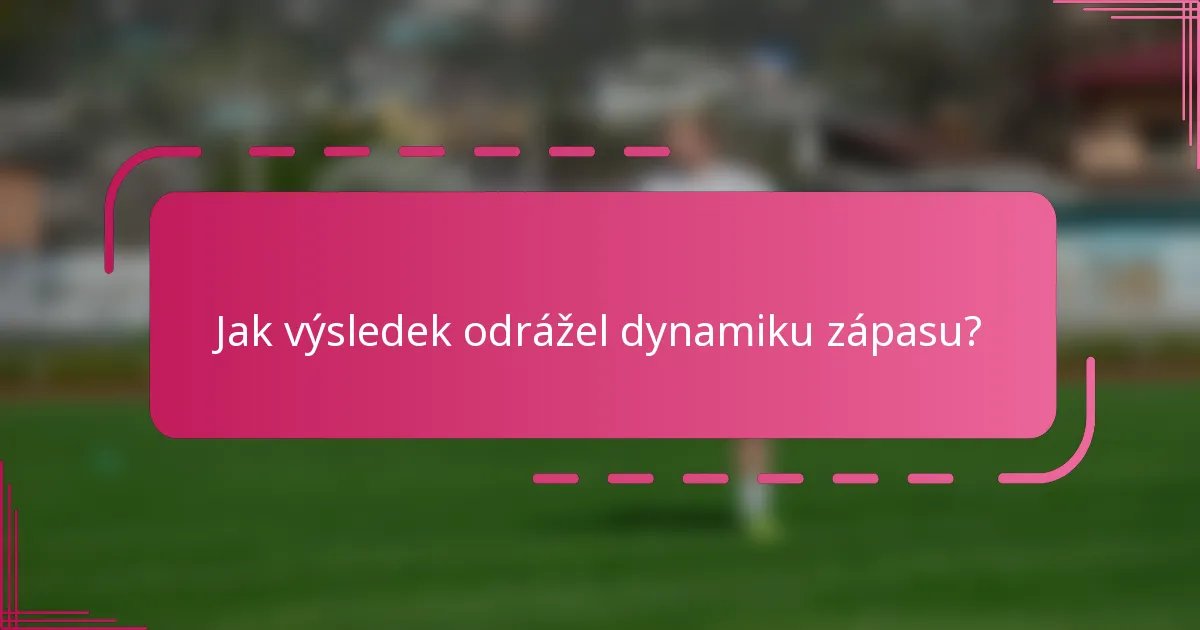 Jak výsledek odrážel dynamiku zápasu?
