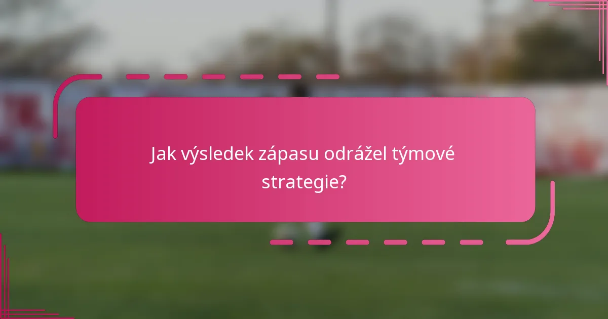 Jak výsledek zápasu odrážel týmové strategie?