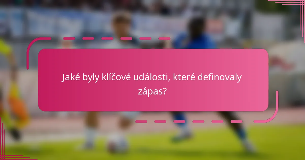 Jaké byly klíčové události, které definovaly zápas?