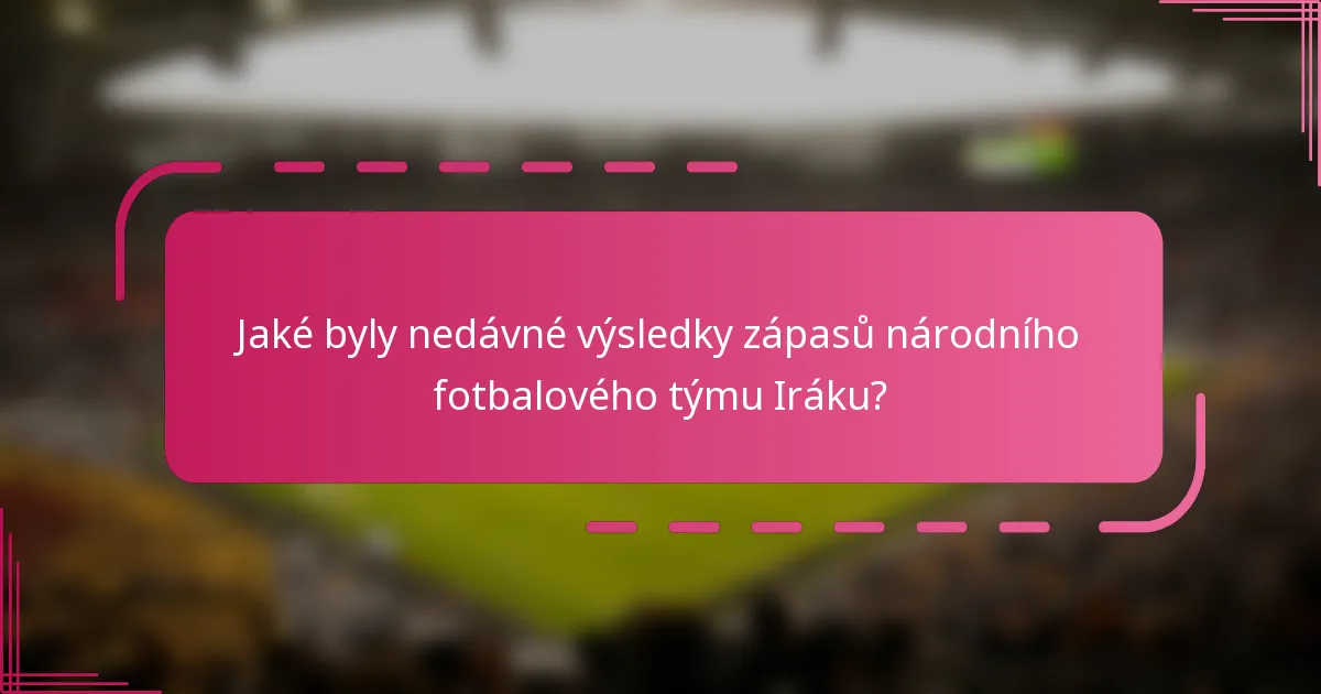 Jaké byly nedávné výsledky zápasů národního fotbalového týmu Iráku?