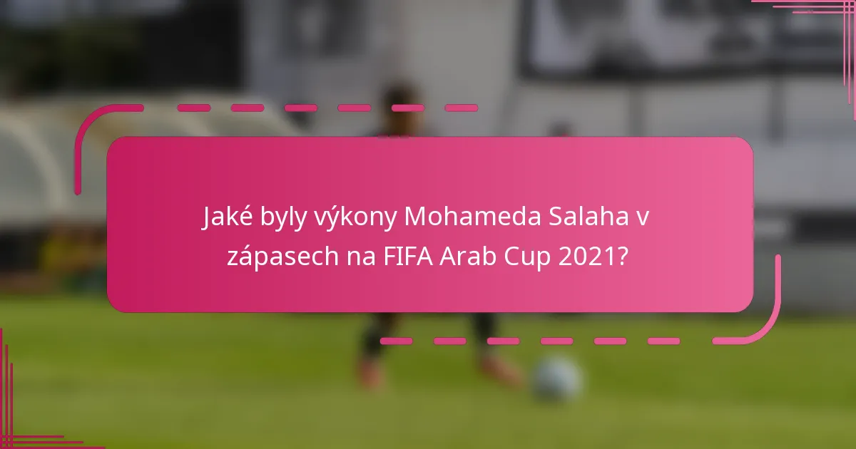 Jaké byly výkony Mohameda Salaha v zápasech na FIFA Arab Cup 2021?