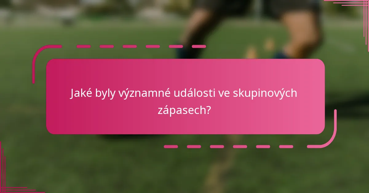 Jaké byly významné události ve skupinových zápasech?