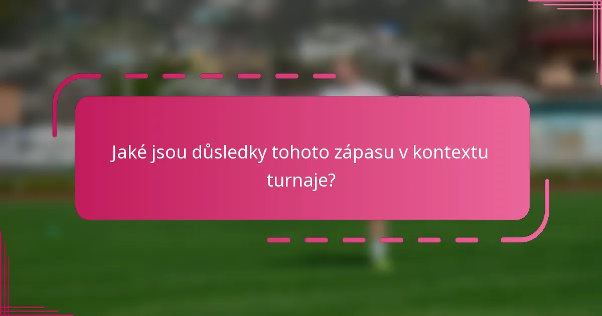 Jaké jsou důsledky tohoto zápasu v kontextu turnaje?