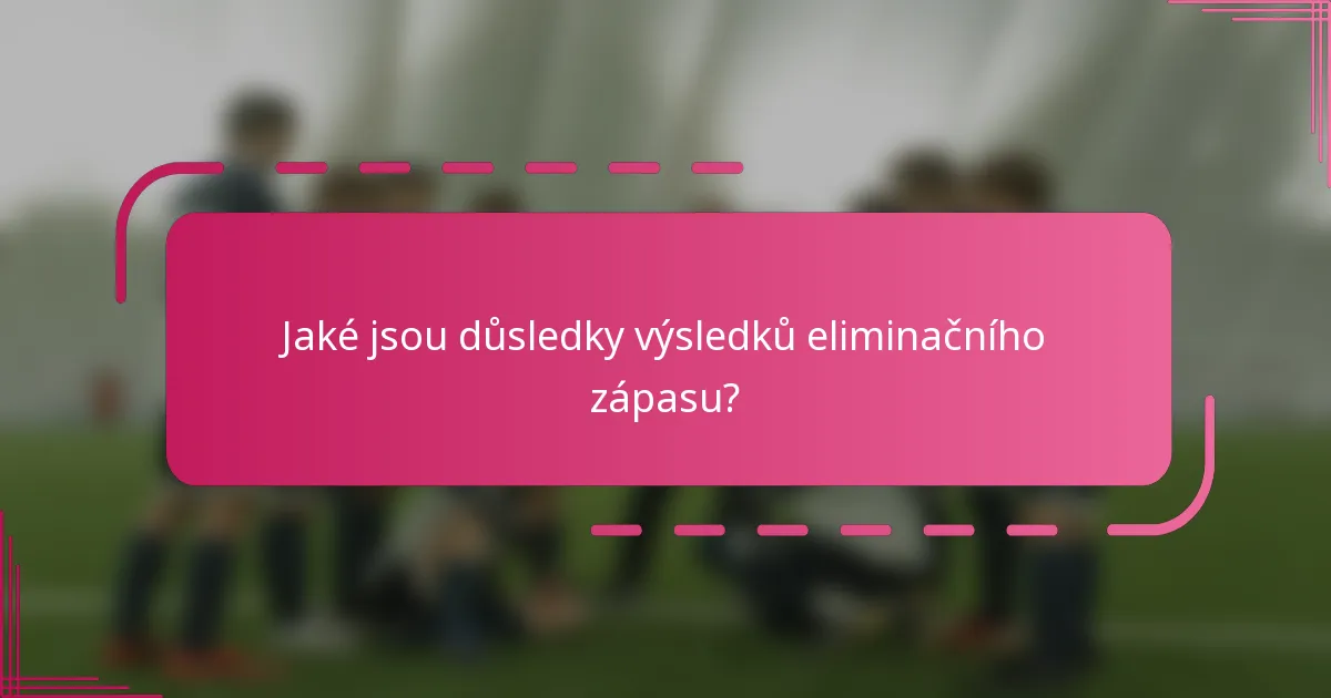 Jaké jsou důsledky výsledků eliminačního zápasu?