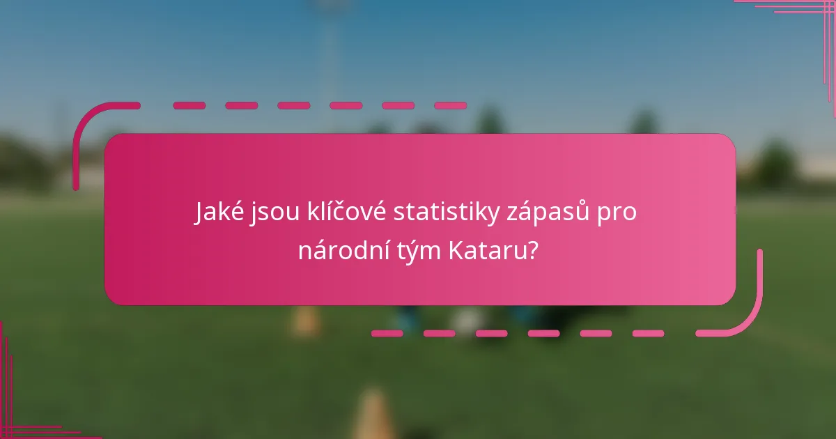 Jaké jsou klíčové statistiky zápasů pro národní tým Kataru?