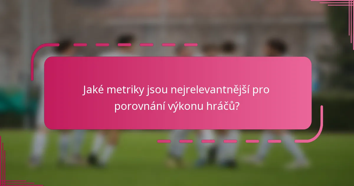 Jaké metriky jsou nejrelevantnější pro porovnání výkonu hráčů?