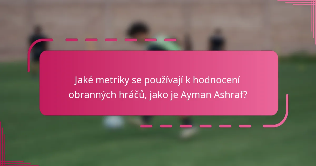 Jaké metriky se používají k hodnocení obranných hráčů, jako je Ayman Ashraf?