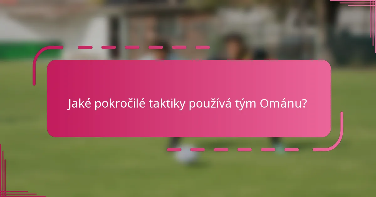 Jaké pokročilé taktiky používá tým Ománu?