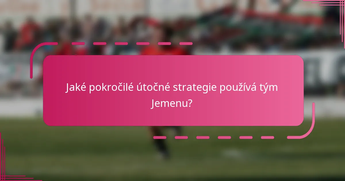 Jaké pokročilé útočné strategie používá tým Jemenu?