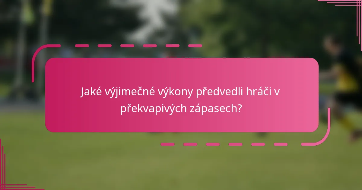 Jaké výjimečné výkony předvedli hráči v překvapivých zápasech?