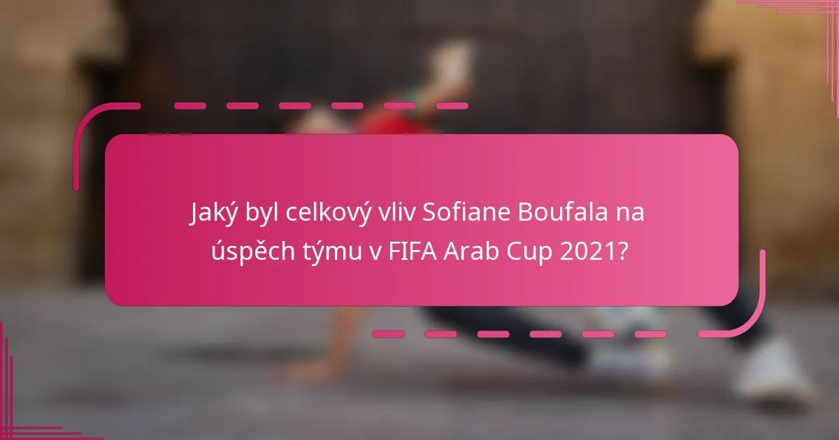 Jaký byl celkový vliv Sofiane Boufala na úspěch týmu v FIFA Arab Cup 2021?