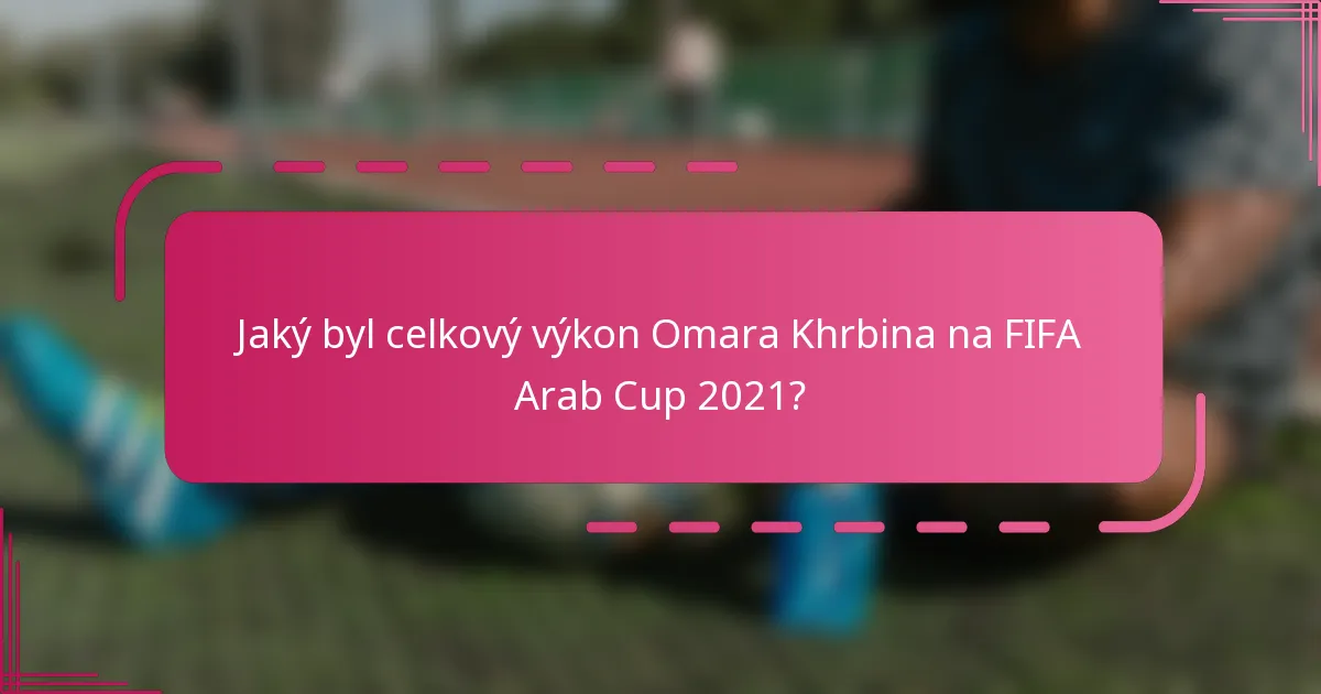Jaký byl celkový výkon Omara Khrbina na FIFA Arab Cup 2021?
