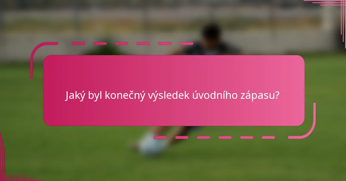 Jaký byl konečný výsledek úvodního zápasu?