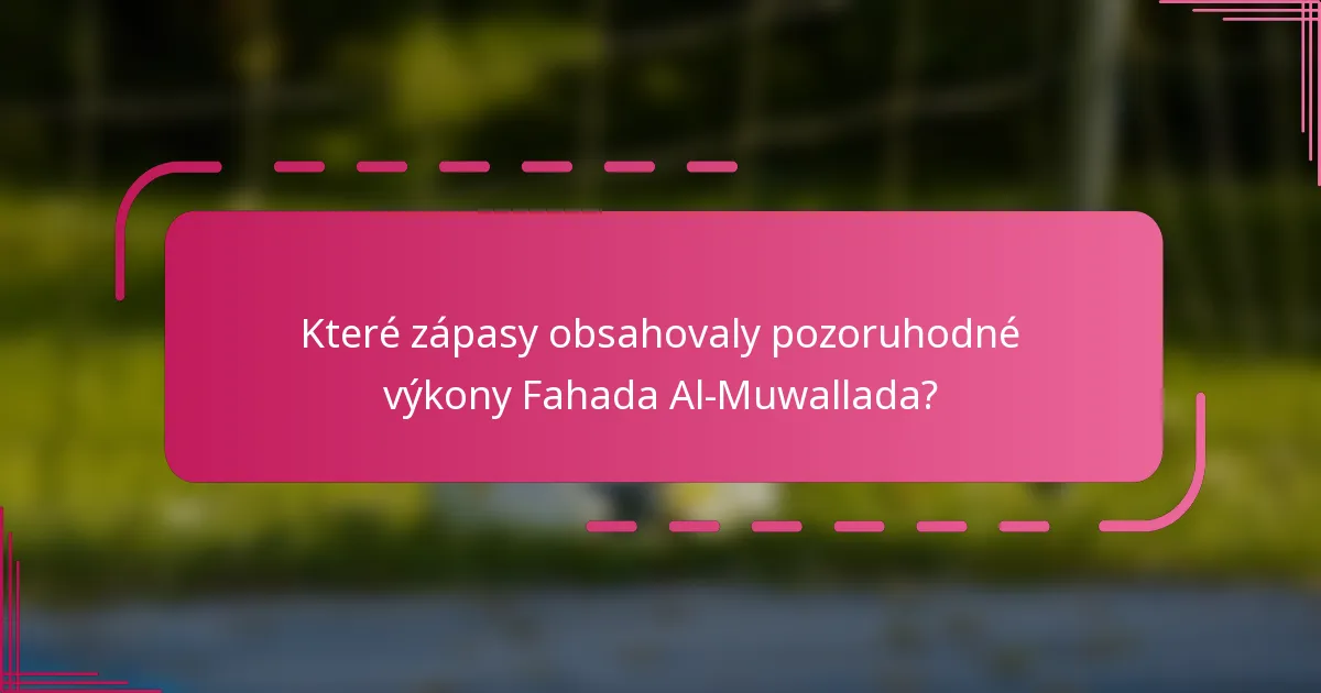 Které zápasy obsahovaly pozoruhodné výkony Fahada Al-Muwallada?