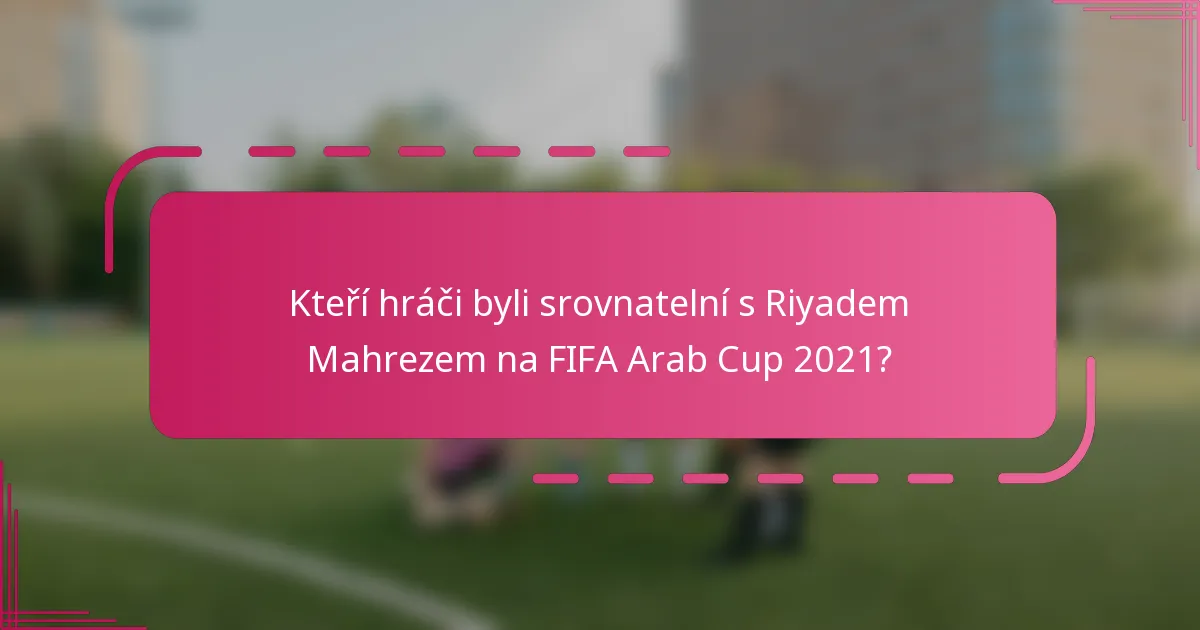 Kteří hráči byli srovnatelní s Riyadem Mahrezem na FIFA Arab Cup 2021?